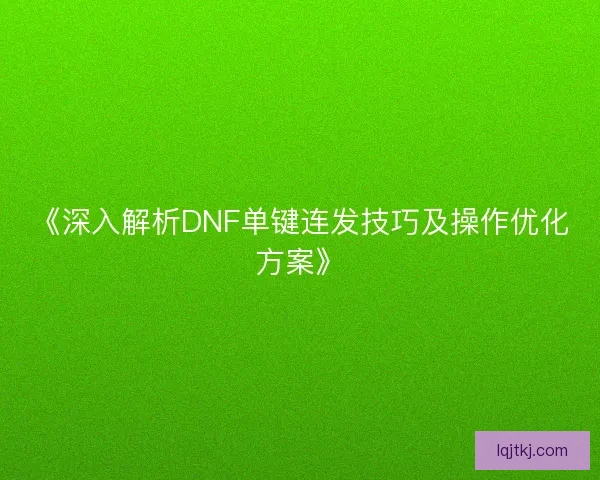《深入解析DNF单键连发技巧及操作优化方案》