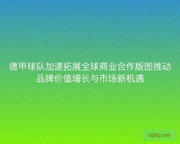 德甲球队加速拓展全球商业合作版图推动品牌价值增长与市场新机遇