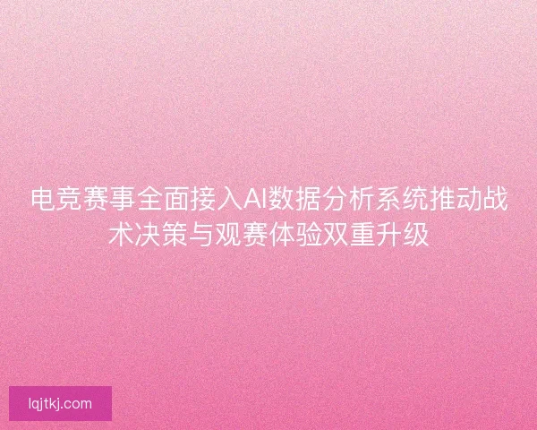 电竞赛事全面接入AI数据分析系统推动战术决策与观赛体验双重升级