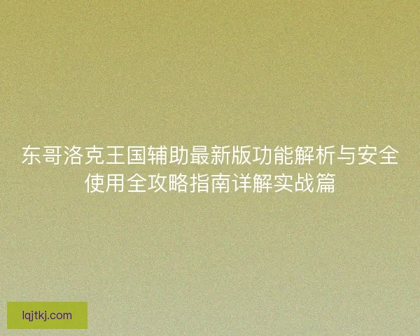 东哥洛克王国辅助最新版功能解析与安全使用全攻略指南详解实战篇