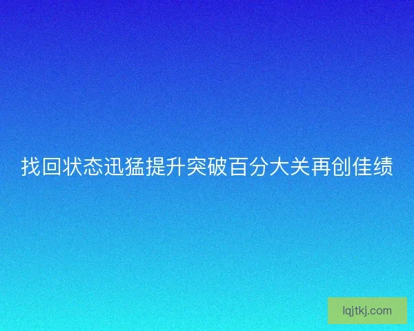 找回状态迅猛提升突破百分大关再创佳绩