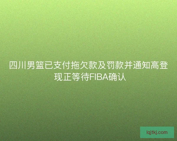 四川男篮已支付拖欠款及罚款并通知高登 现正等待FIBA确认